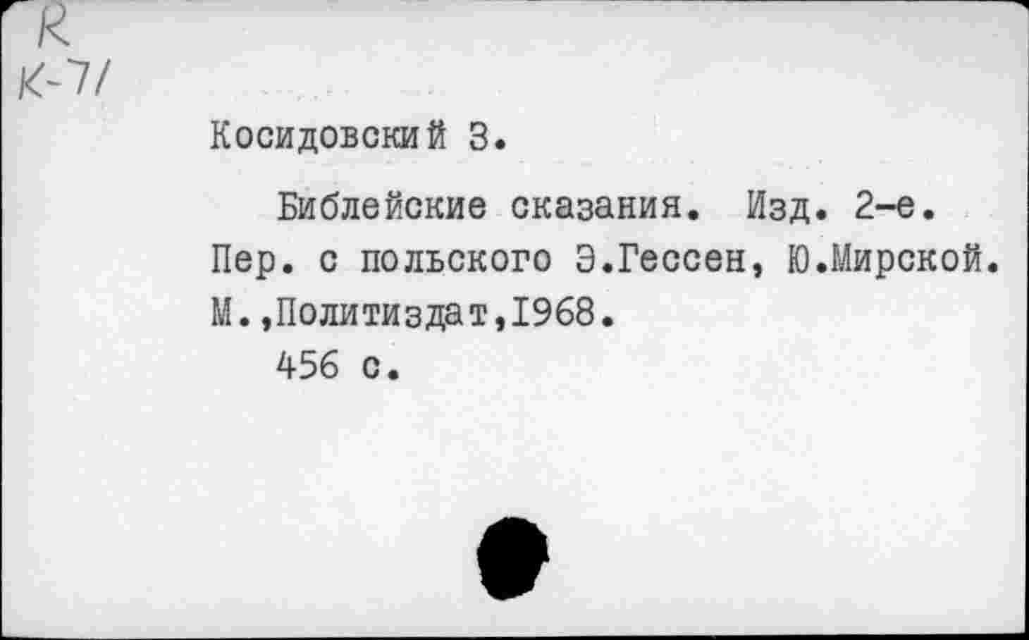 ﻿Косидовский 3.
Библейские сказания. Изд. 2-е.
Пер. с польского Э.Гессен, Ю.Мирской.
М.»Политиздат,1968.
456 с.